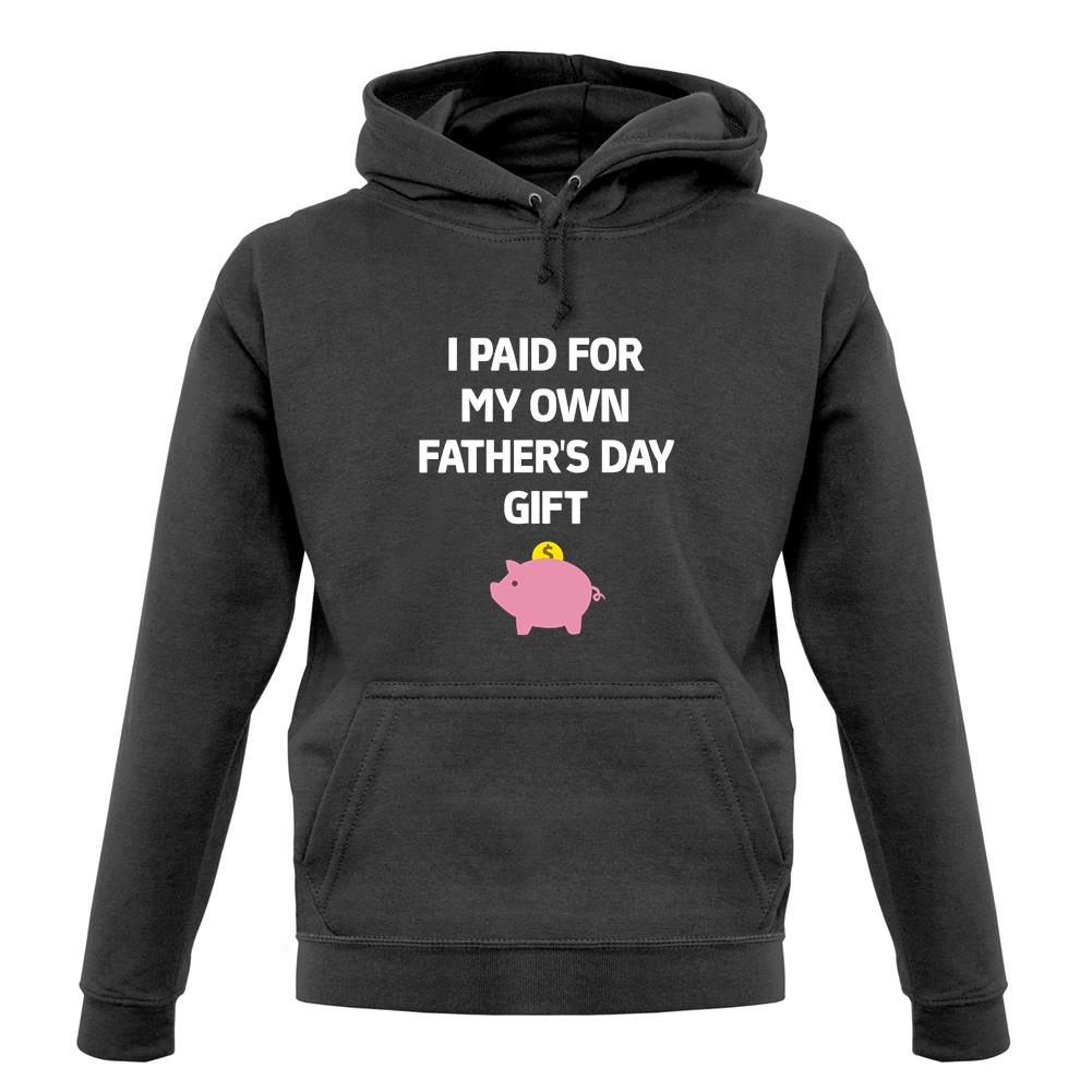 Paid For My Own Fathers Day Gift unisex hoodie