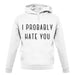 I Probably Hate You unisex hoodie