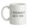 I Probably Hate You Ceramic Mug