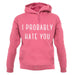 I Probably Hate You unisex hoodie