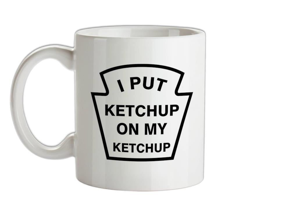 I Put Ketchup On My Ketchup Ceramic Mug