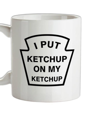 I Put Ketchup On My Ketchup Ceramic Mug