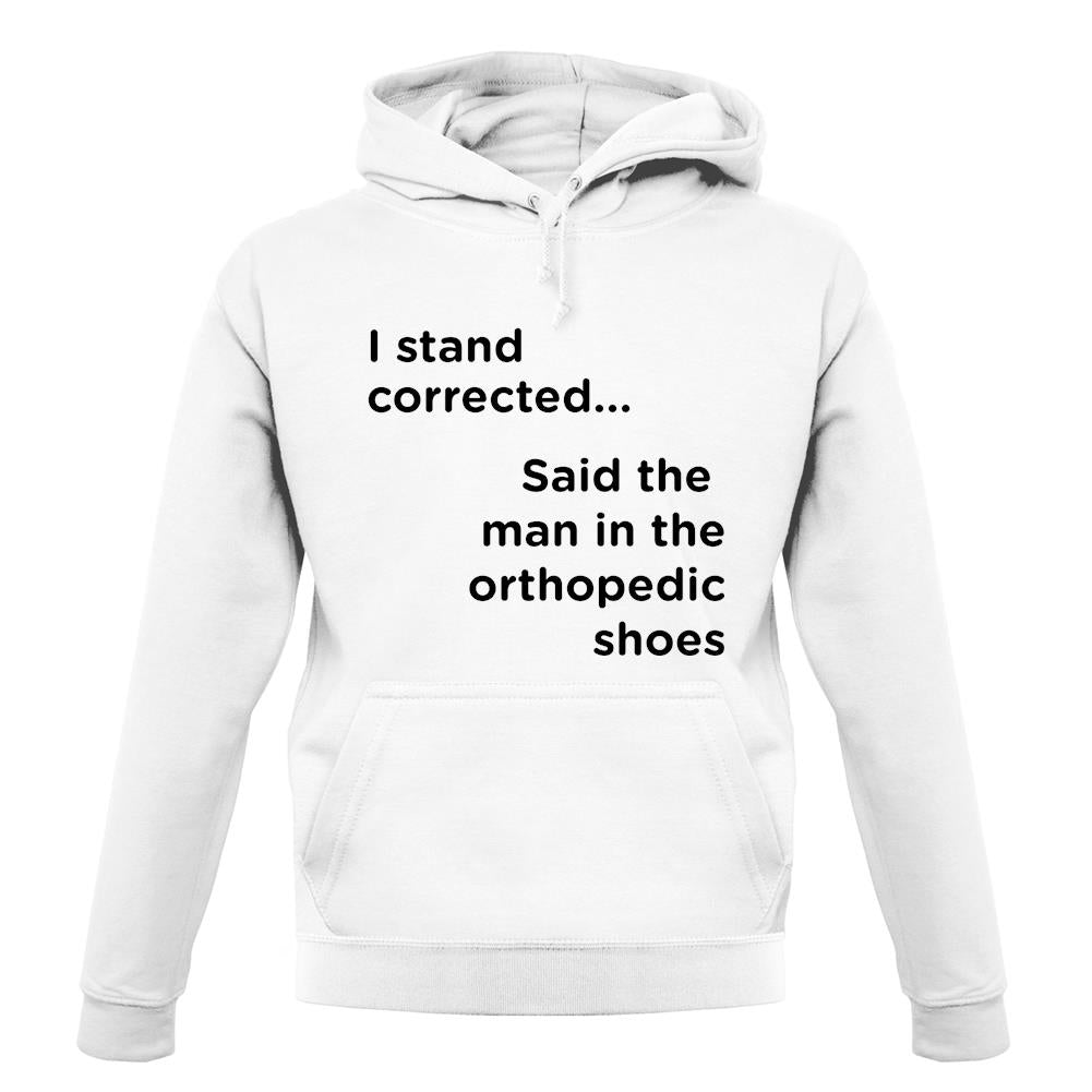 I Stand Corrected Said The Man In The Orthopedic Shoes unisex hoodie
