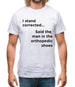 I Stand Corrected Said The Man In The Orthopedic Shoes Mens T-Shirt