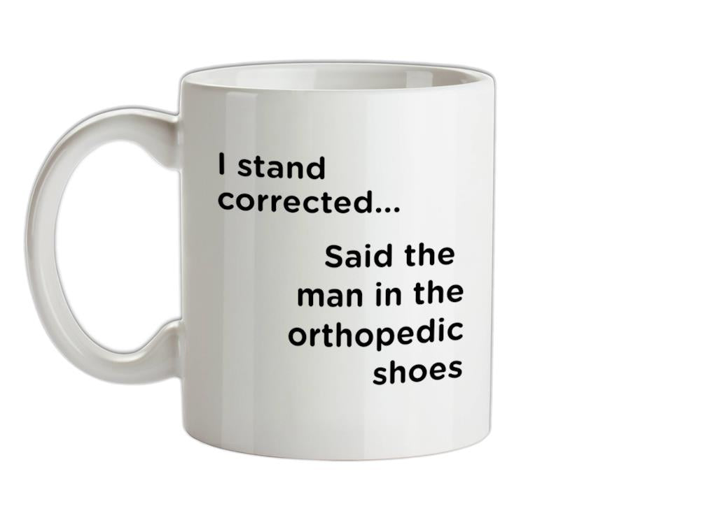 I Stand Corrected Said The Man In The Orthopedic Shoes Ceramic Mug