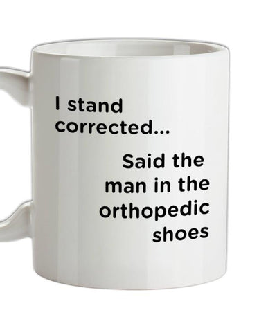 I Stand Corrected Said The Man In The Orthopedic Shoes Ceramic Mug