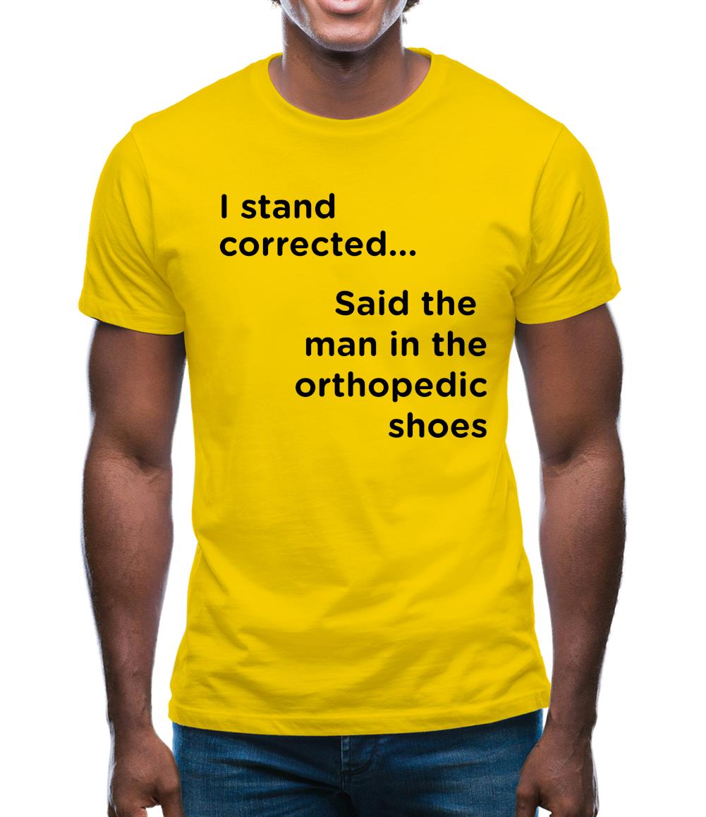 I Stand Corrected Said The Man In The Orthopedic Shoes Mens T-Shirt