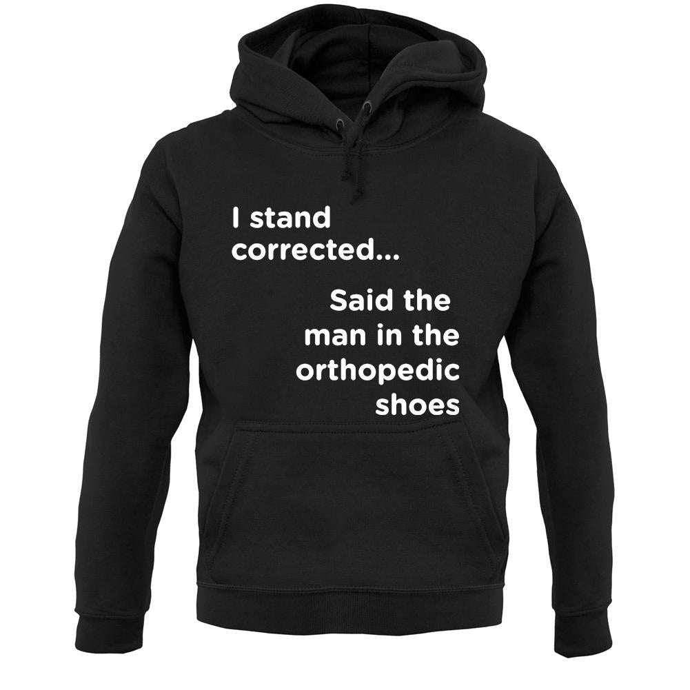 I Stand Corrected Said The Man In The Orthopedic Shoes Unisex Hoodie