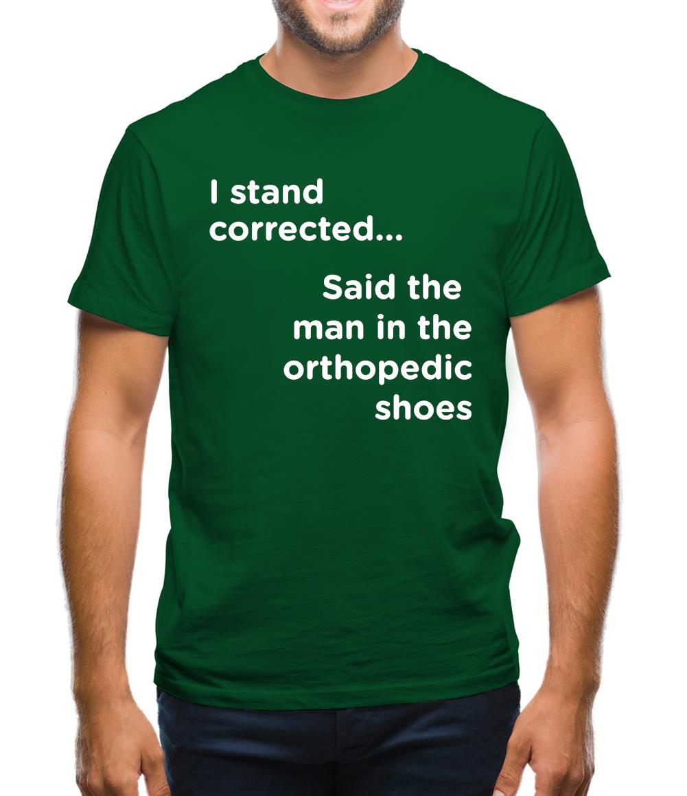 I Stand Corrected Said The Man In The Orthopedic Shoes Mens T-Shirt