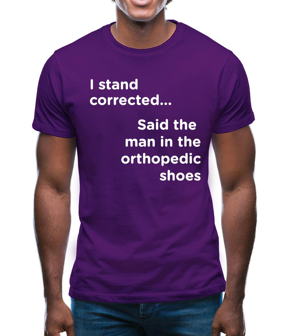 I Stand Corrected Said The Man In The Orthopedic Shoes Mens T-Shirt