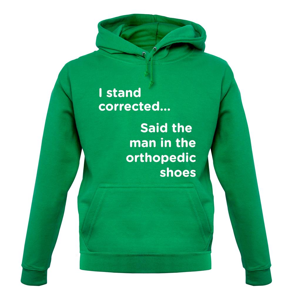 I Stand Corrected Said The Man In The Orthopedic Shoes unisex hoodie