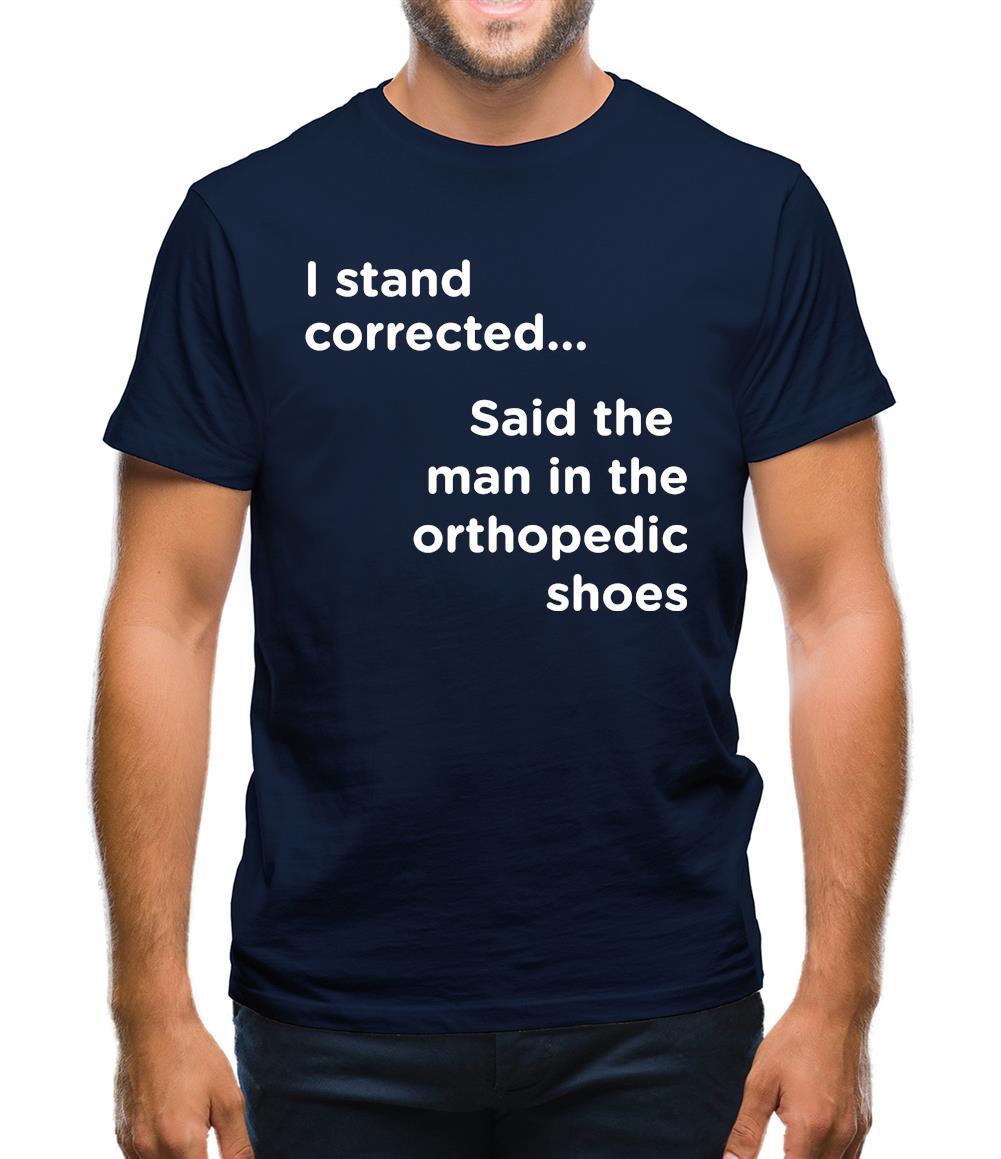 I Stand Corrected Said The Man In The Orthopedic Shoes Mens T-Shirt