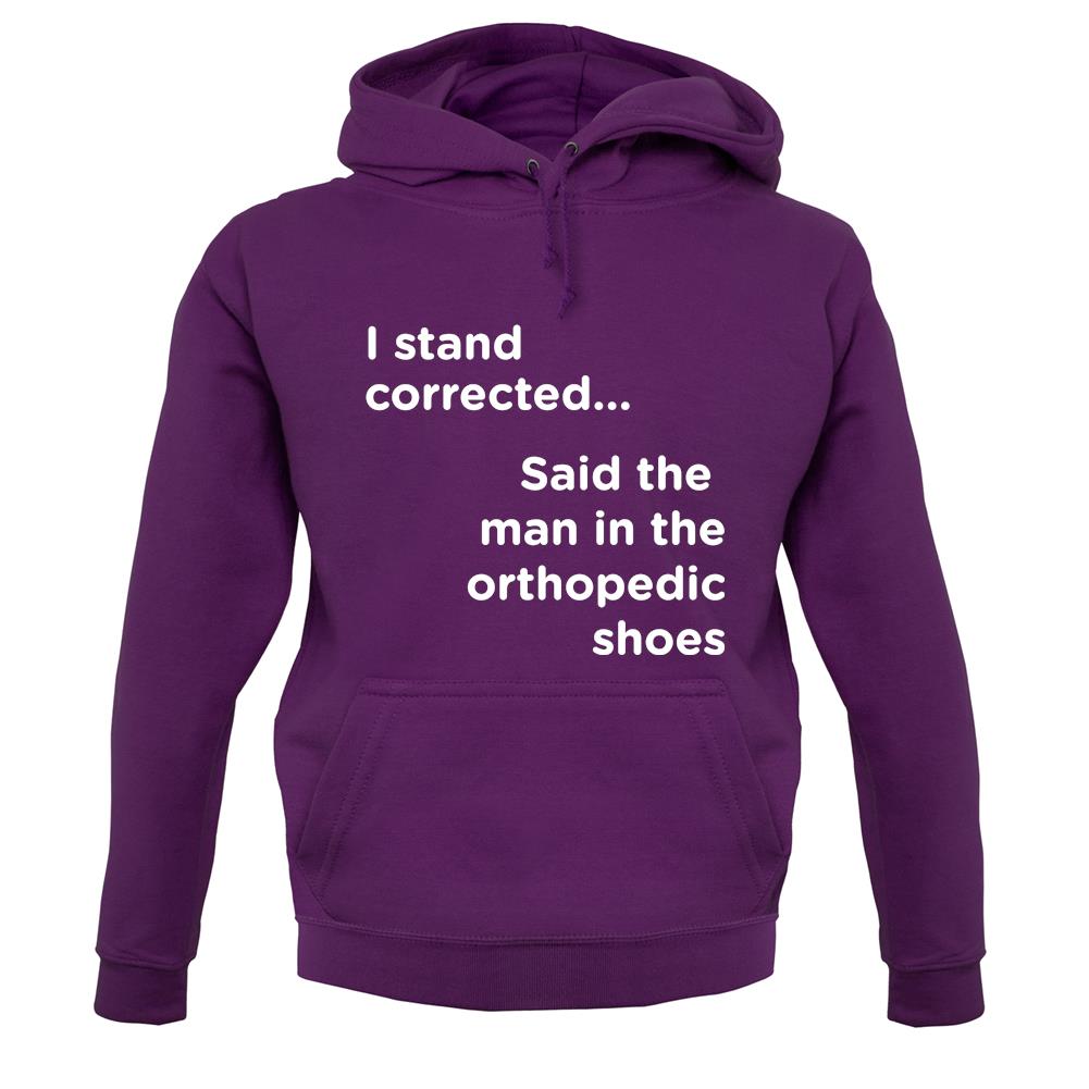I Stand Corrected Said The Man In The Orthopedic Shoes unisex hoodie