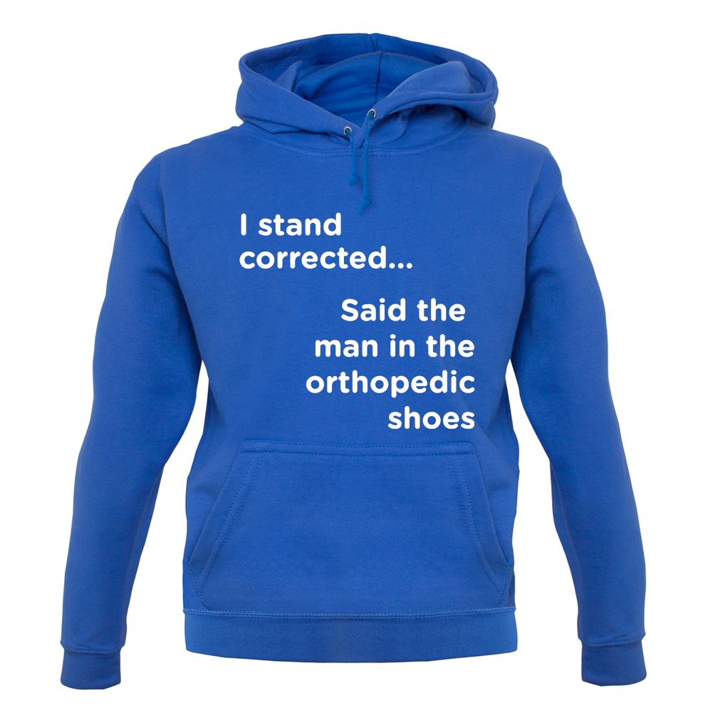 I Stand Corrected Said The Man In The Orthopedic Shoes unisex hoodie