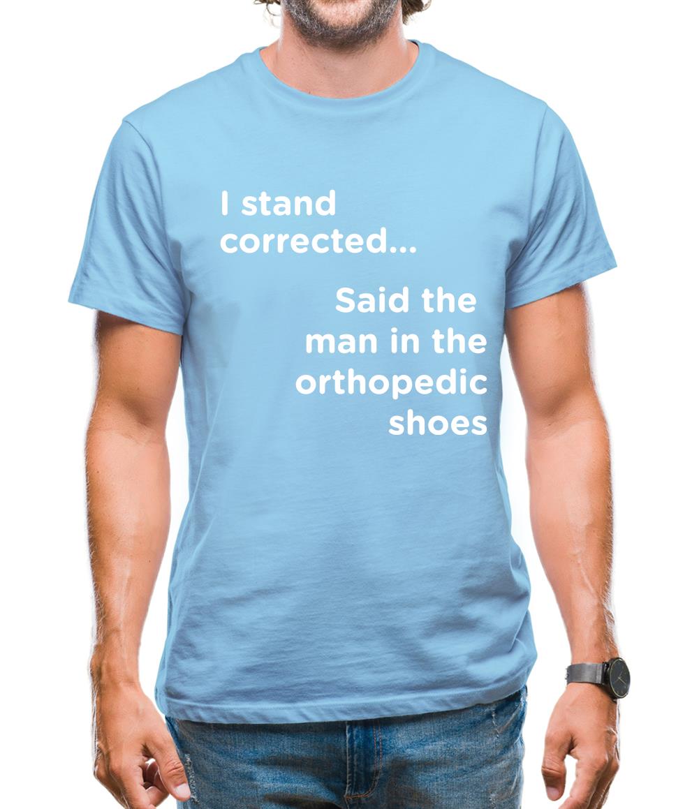 I Stand Corrected Said The Man In The Orthopedic Shoes Mens T-Shirt