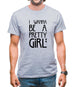 I Wanna Be A Pretty Girl Mens T-Shirt