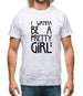 I Wanna Be A Pretty Girl Mens T-Shirt