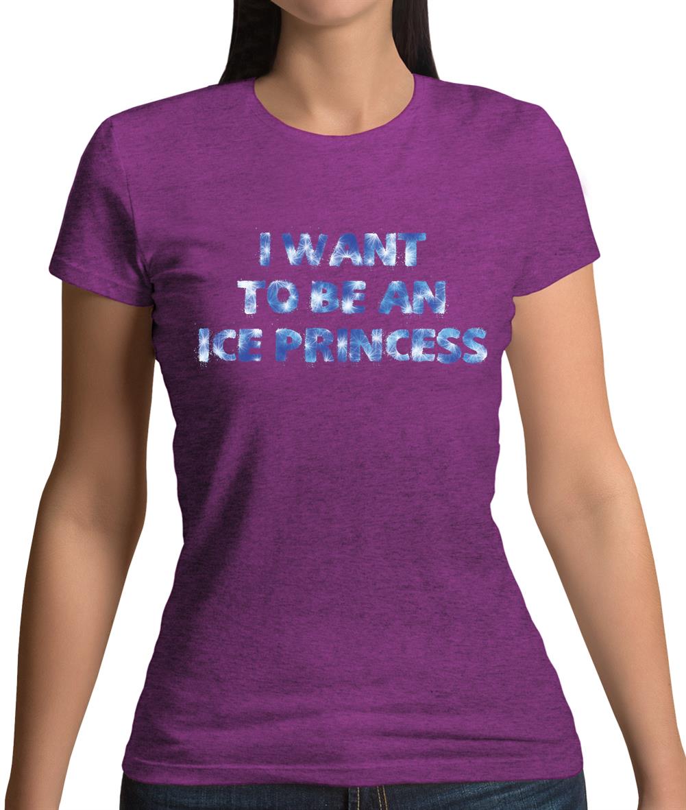 I Want To Be An Ice Princess Womens T-Shirt