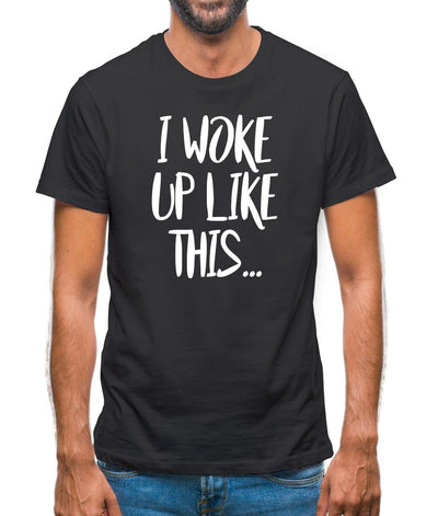 I Woke Up Like This Mens T-Shirt
