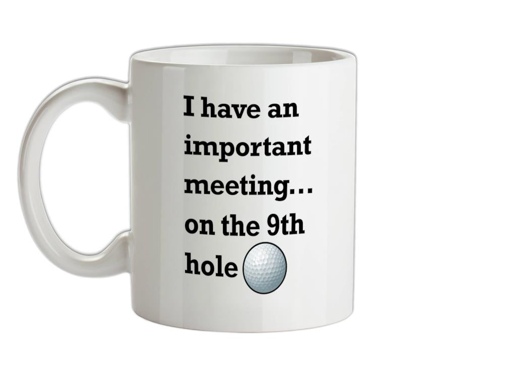 I Have An Important Meeting, on the 9th Hole  Ceramic Mug