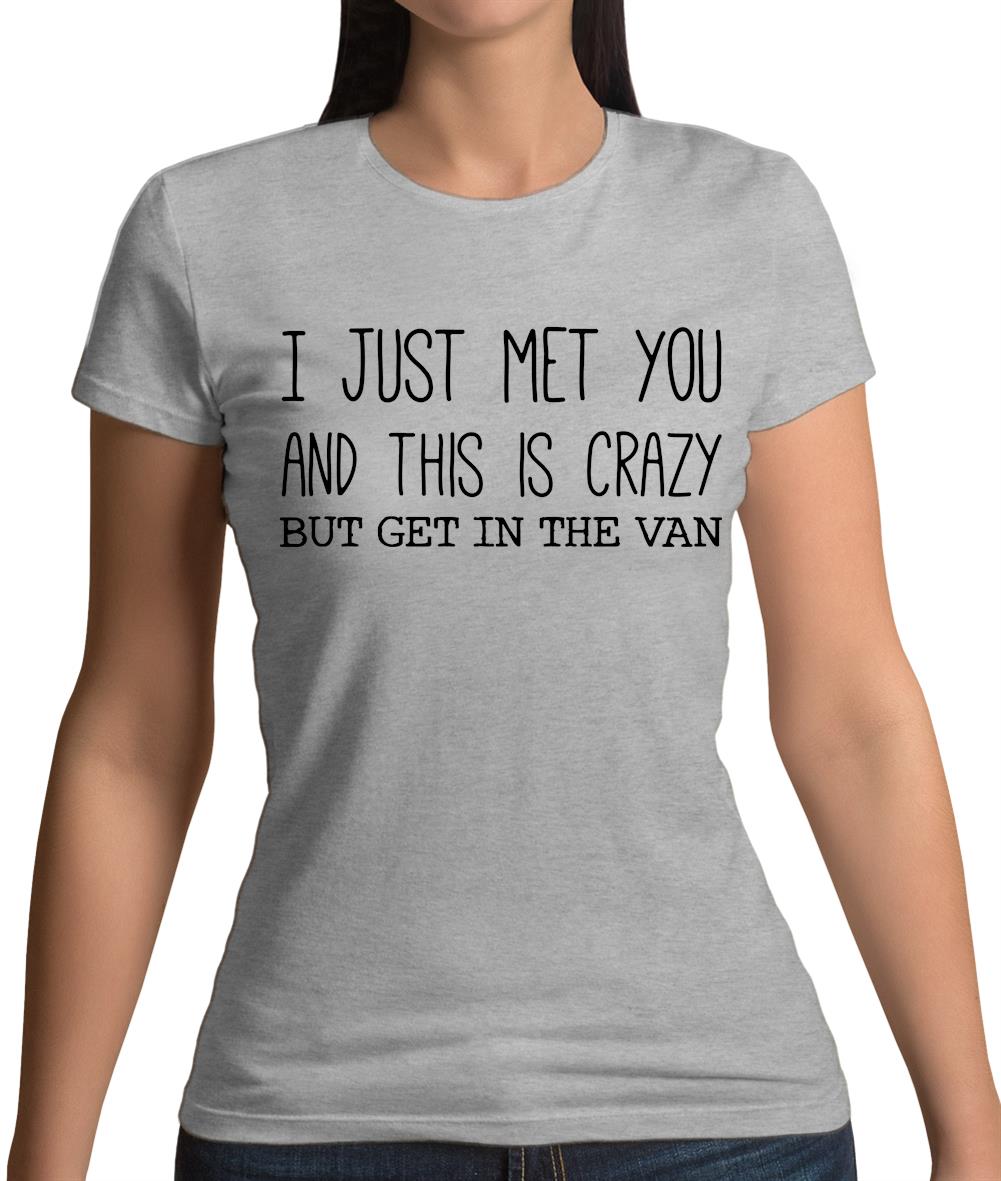 I Just Met You And This Is Crazy But Get In The Van Womens T-Shirt