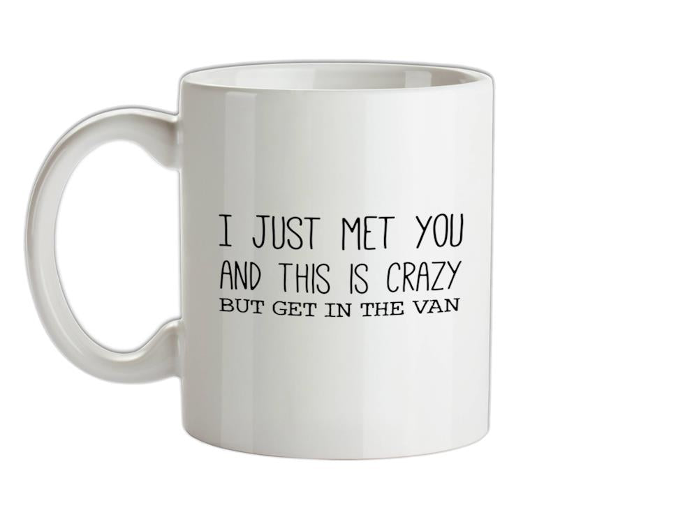 I Just Met You And This Is Crazy But Get In The Van Ceramic Mug