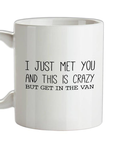 I Just Met You And This Is Crazy But Get In The Van Ceramic Mug