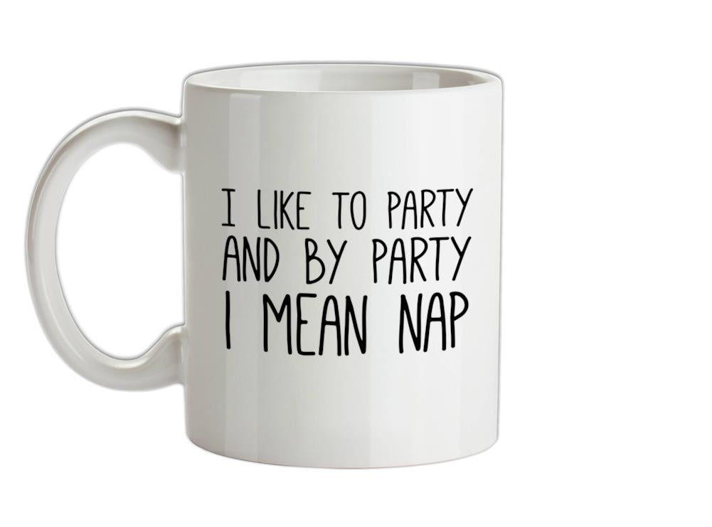 I Like To Party And By Party I Mean Nap Ceramic Mug