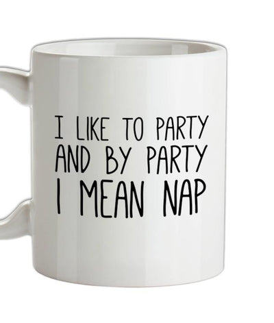 I Like To Party And By Party I Mean Nap Ceramic Mug