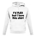 I'd Flex But I Love This Shirt unisex hoodie