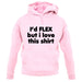 I'd Flex But I Love This Shirt unisex hoodie