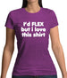 I'd Flex But I Love This Shirt Womens T-Shirt