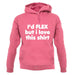 I'd Flex But I Love This Shirt unisex hoodie