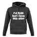 I'd Flex But I Love This Shirt unisex hoodie