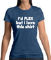 I'd Flex But I Love This Shirt Womens T-Shirt