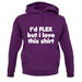 I'd Flex But I Love This Shirt unisex hoodie