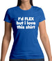 I'd Flex But I Love This Shirt Womens T-Shirt