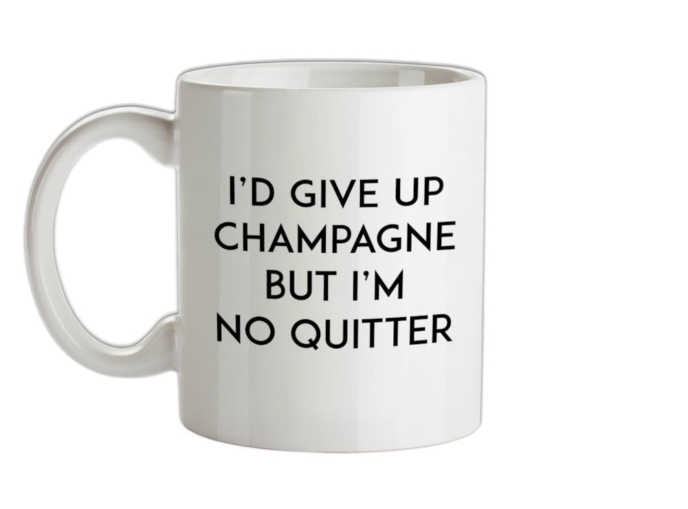 I'd Give Up Champagne Ceramic Mug