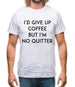 I'd Give Up Coffee Mens T-Shirt