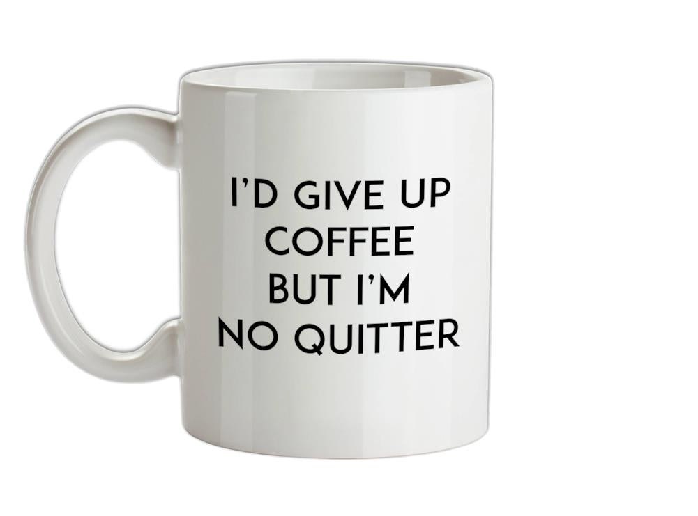 I'd Give Up Coffee Ceramic Mug