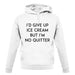 I'd Give Up Ice Cream unisex hoodie