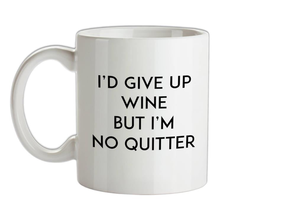 I'd Give Up Wine, But Im No Quitter Ceramic Mug