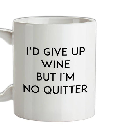 I'd Give Up Wine, But Im No Quitter Ceramic Mug