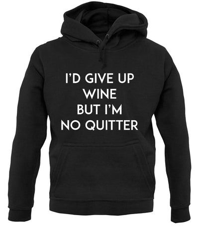 I'd Give Up Wine, But Im No Quitter unisex hoodie