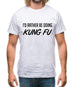 I'd Rather Be Doing Kungfu Mens T-Shirt