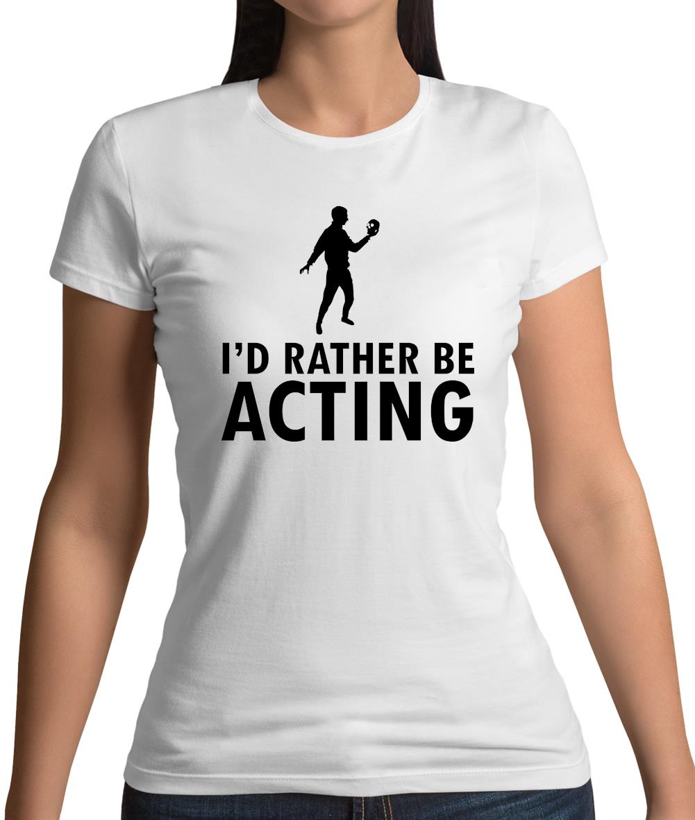 I'd Rather Be Acting Womens T-Shirt