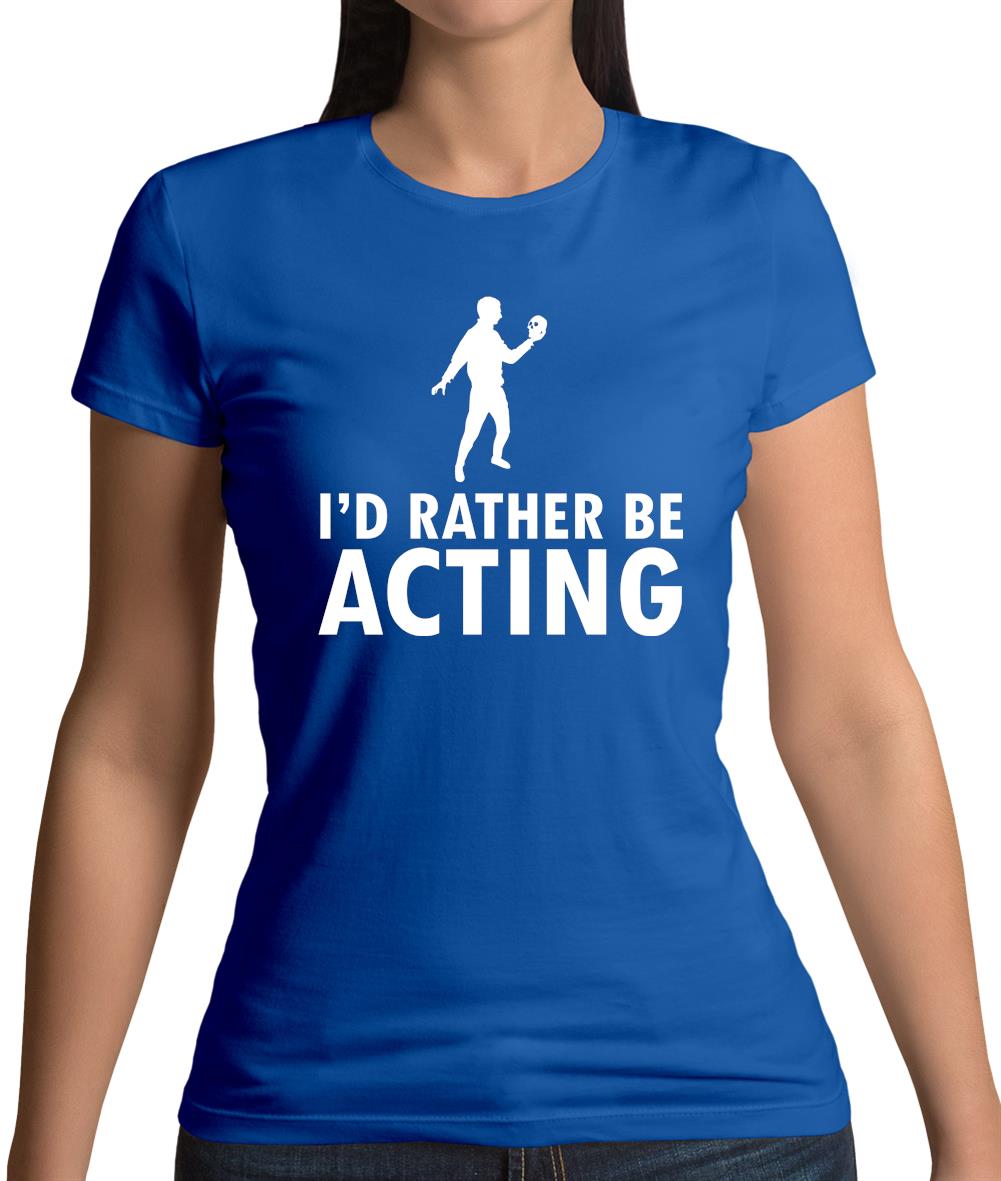 I'd Rather Be Acting Womens T-Shirt