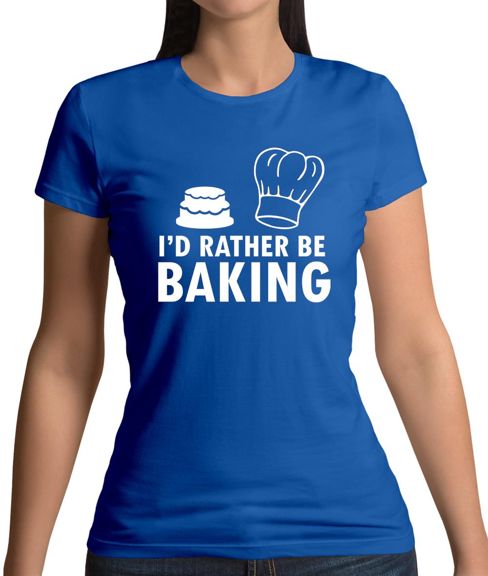 I'd Rather Be Baking Womens T-Shirt