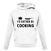 I'd Rather Be Cooking unisex hoodie