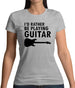 I'd Rather Be Playing Guitar Womens T-Shirt